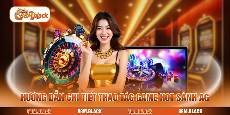 Hướng dẫn chi tiết thao tác game hot sảnh AG
