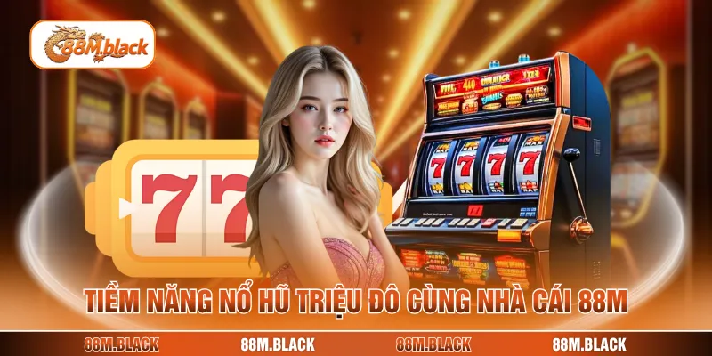 Tiềm năng nổ hũ triệu đô cùng nhà cái 88M